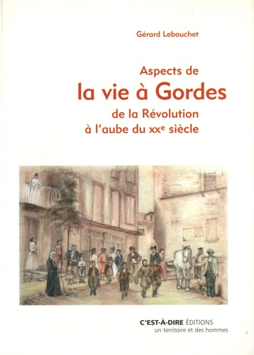 Gérard Lebouchet - Aspects de la vie à Gordes de la Révolution à l'aube du XXe siècle.