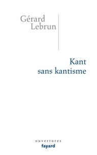 Gérard Lebrun - Kant sans Kantisme.