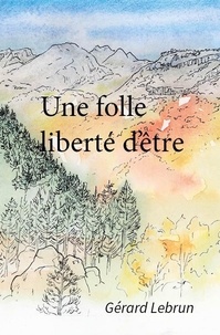 Gérard Lebrun et Pascale Mansano - Une folle liberté d'être.