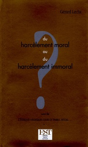 Gérard Lecha - Du harcèlement moral ou du harcèlement immoral ? suivi de L'éthique nécessaire dans le travail social....