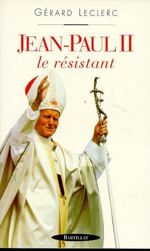 Gérard Leclerc - Jean-Paul II - Le résistant.