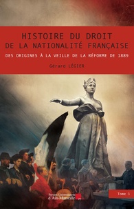 Gérard Légier - Histoire du droit de la nationalité française - Des origines à la veille de la réforme de 1889.