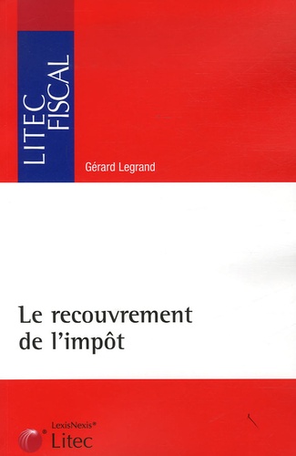Gérard Legrand - Le recouvrement de l'impôt - Organisation et contentieux.