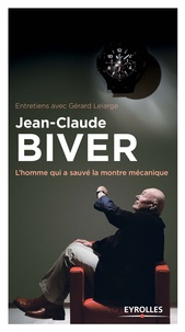 Gérard Lelarge - Jean-Claude Biver - L'homme qui a sauvé la montre mécanique.
