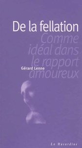 Gérard Lenne - De La Fellation. Comme Ideal Dans Le Rapport Amoureux.