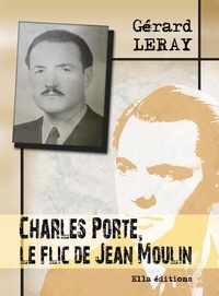 Gérard Leray - Charles Porte, le flic de Jean Moulin.