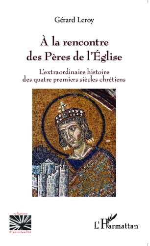 Gérard Leroy - A la rencontre des Pères de l'Eglise - L'extraordinaire histoire des quatre premiers siècles chrétiens.