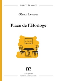 Gérard Levoyer - Place de l'Horloge - Comédie en tableaux.