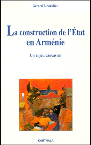 Gérard Libaridian - La Construction De L'Etat En Armenie. Un Enjeu Caucasien.