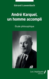 Gérard Lowenbach - André Karquel, un homme accompli - Etude philosophique.