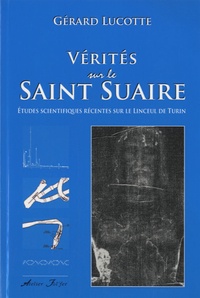 Gérard Lucotte - Vérités sur le Saint Suaire - Etudes scientifiques récentes sur le Linceul de Turin.