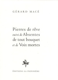 Gérard Macé - Pierres de rêve suivi de Absentes de tout bouquet et de Voix mortes.