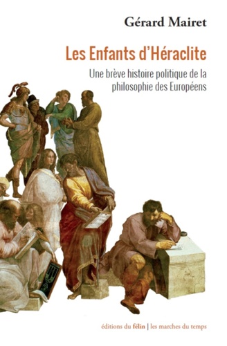 Gérard Mairet - Les Enfants d'Héraclite - Une brève histoire politique de la philosophie des Européens.