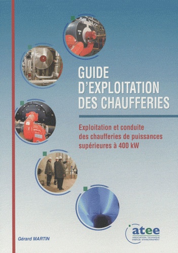Gérard Martin - Guide d'exploitation des chaufferies - Exploitation et conduite des chaufferies de puissances supérieures à 400 kW.