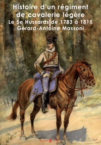 Gérard Massoni - Histoire d'un régiment de cavalerie légère - Le 5e Hussards de 1783 à 1815.