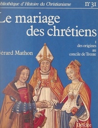 Gérard Mathon et Paul Christophe - Le mariage des chrétiens (1) - Des origines au Concile de Trente.