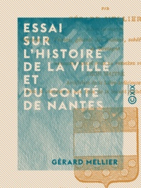 Gérard Mellier et Léon Maître - Essai sur l'histoire de la ville et du comté de Nantes.