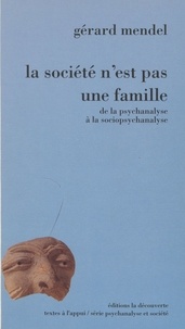 Gérard Mendel - La société n'est pas une famille - De la psychanalyse à la sociopsychanalyse.