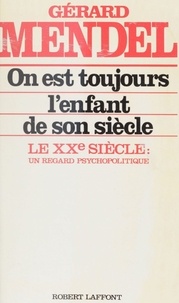 Gérard Mendel - On est toujours l'enfant de son siècle - Le xxe siècle, un regard psychopolitique.