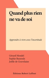 Gérard Mendel et Sophie Bassouls - Quand plus rien ne va de soi - Apprendre à vivre avec l'incertitude.