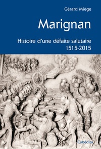 Gérard Miège - Marignan, histoire d'une défaite salutaire 1515-2015.