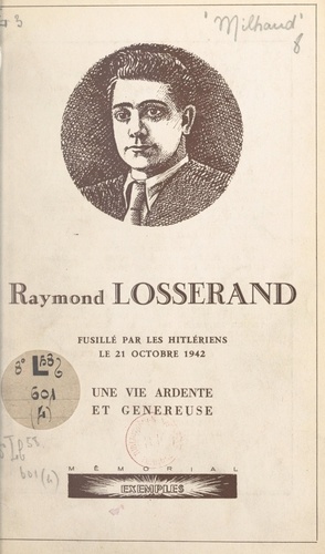 Raymond Losserand. Fusillé par les Hitlériens le 21 octobre 1942. Une vie ardente et généreuse