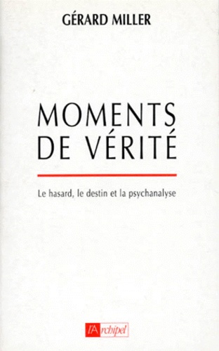 Gérard Miller - Moments De Verite. Le Hasard, Le Destin Et La Psychanalyse.