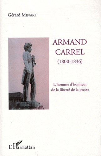 Gérard Minart - Armand Carrel (1800-1836) - L'homme d'honneur de la liberté de la presse.