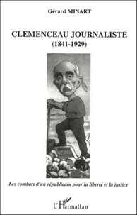 Gérard Minart - Clemenceau journaliste (1841-1929) - Les combats d'un républicain pour la liberté et la justice.