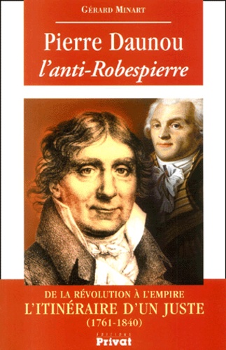 Gérard Minart - Pierre Daunou, L'Anti-Robespierre. De La Revolution A L'Empire, L'Itineraire D'Un Juste (1761-1840).
