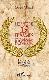 Gérard Minaud - Les vies de 12 femmes d'empereur romain - Devoirs, intrigues et voluptés.