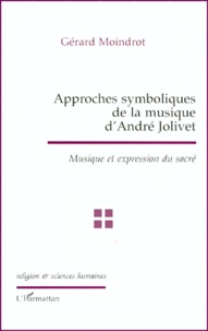 Gérard Moindrot - Approches Symboliques De La Musique D'Andre Jolivet. Musique Et Expression Du Sacre.