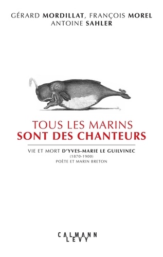 Tous les marins sont des chanteurs. Vie et mort d'Yves-Marie le Guilvenec (1870-1900), poète et marin breton