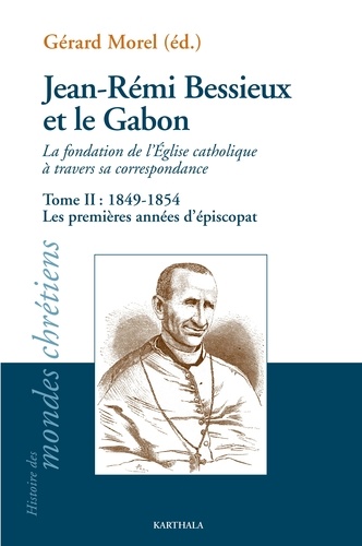 Jean-Rémi Bessieux et le Gabon, la fondation de l'Eglise catholique à travers sa correspondance. Tome 2, 1849-1954 Les premières années d'épiscopat