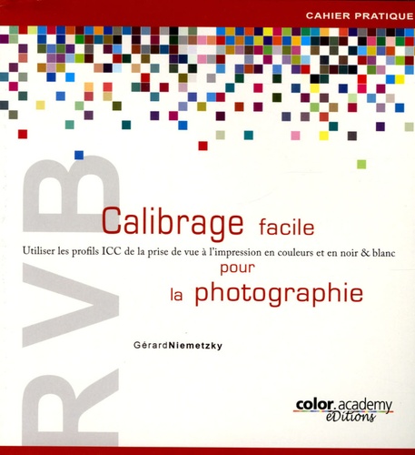 Gérard Niemetzky - RVB Calibrage facile pour la photographie - Utiliser les profils ICC de la prise de vue à l'impression en couleurs et en noir & blanc.