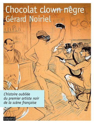 Gérard Noiriel - Chocolat clown nègre - L'histoire oubliée du premier artiste noir de la scène française.