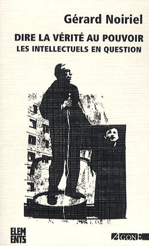 Gérard Noiriel - Dire la vérité au pouvoir - Les intellectuels en question.