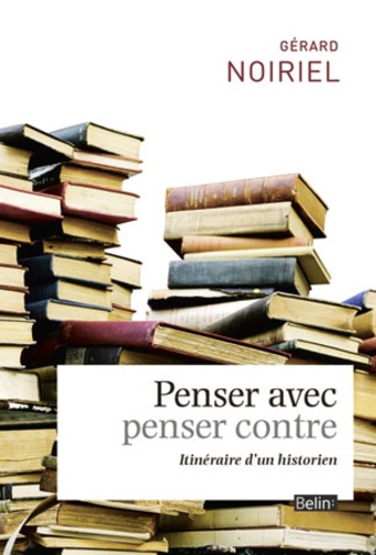 Gérard Noiriel - Penser avec, penser contre - Itinéraire d'un historien.