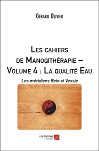 Gérard Olivier - Les cahiers de Manoqithérapie – Volume 4 : La qualité Eau - Les méridiens Rein et Vessie.