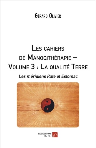Gérard Olivier - Les cahiers de Manoqithérapie - Volume 3, La qualité Terre : les méridiens Rate et Estomac.