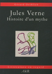 Gérard Orthlieb - Jules Verne - Histoire d'un mythe.
