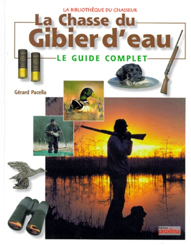 Gérard Pacella et Pascal Durantel - La Chasse Du Gibier D'Eau. Le Guide Complet.