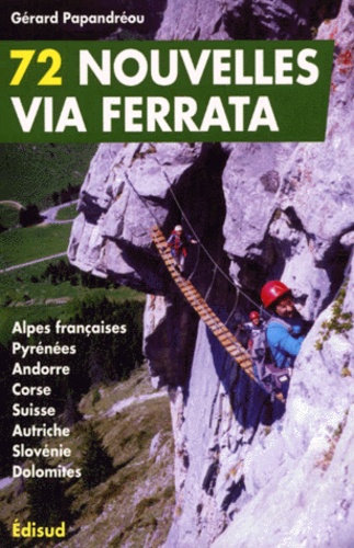Gérard Papandreou - 72 Nouvelles Via Ferrata. Alpes Francaises, Pyrenees, Andorre, Corse, Suisse, Autriche, Slovenie, Dolomites.
