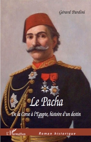 Gérard Pardini - Le Pacha - De la Corse à l'Egypte, histoire d'un destin.