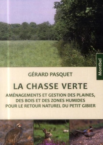 Gérard Pasquet - La chasse verte - Aménagements et gestions des plaines des bois et des zones humides pour le retour naturel du petit gibier.