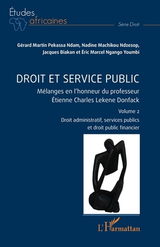 Gérard Pekassa Ndam et Nadine Machikou - Droit et service public - Mélanges en l'honneur du professeur Etienne Charles Lekene Donfack Volume 2, Droit administratif, services publics et droit public financier.