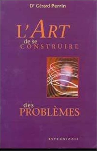 Gérard Perrin - L'Art De Se Construire Des Problemes.