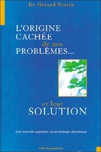 Gérard Perrin - L'origine cachée de nos problèmes et leur solution - Une nouvelle approche, la psychologie dynamique.