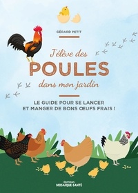 Gérard Petit - J'élève des poules dans mon jardin - Le guide pour se lancer et manger de bons oeufs frais !.