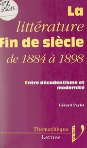 Gérard Peylet et Pierre Brunel - La littérature fin de siècle, de 1884 à 1898 - Entre décadentisme et modernité.